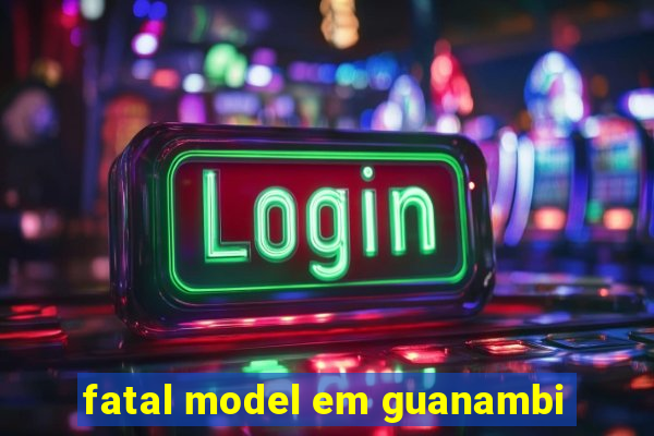 fatal model em guanambi